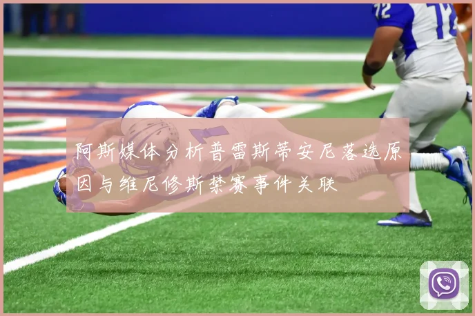 阿斯媒体分析普雷斯蒂安尼落选原因与维尼修斯禁赛事件关联