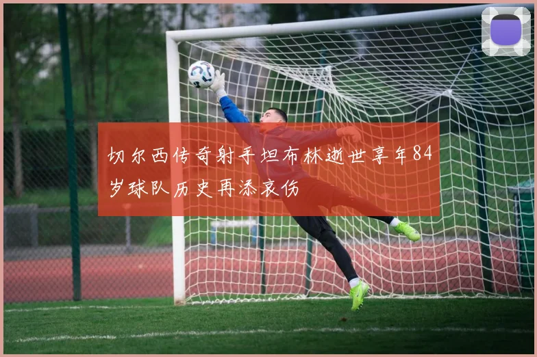 切尔西传奇射手坦布林逝世享年84岁球队历史再添哀伤