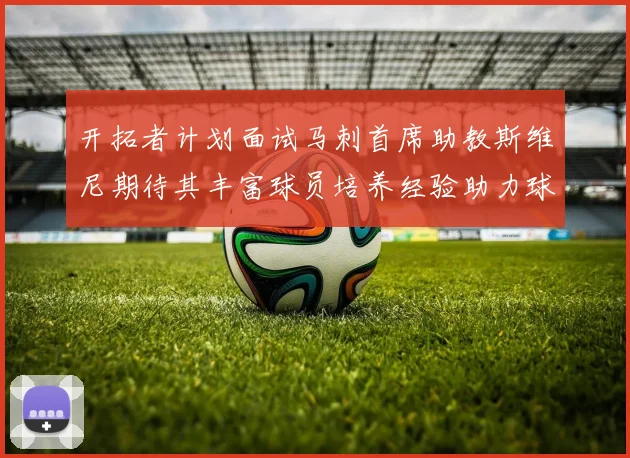 开拓者计划面试马刺首席助教斯维尼期待其丰富球员培养经验助力球队发展