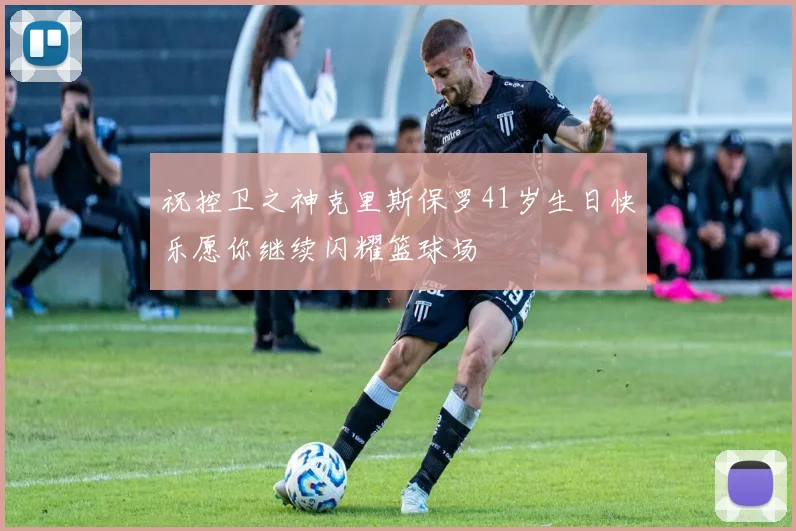 祝控卫之神克里斯保罗41岁生日快乐愿你继续闪耀篮球场