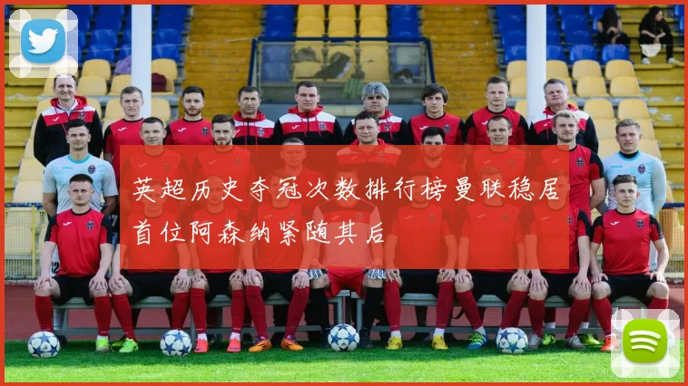 英超历史夺冠次数排行榜曼联稳居首位阿森纳紧随其后