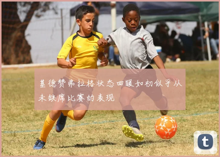 基德赞弗拉格状态回暖如初似乎从未缺席比赛的表现