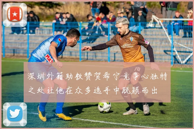 深圳外籍助教赞贺希宁竞争心独特之处让他在众多选手中脱颖而出